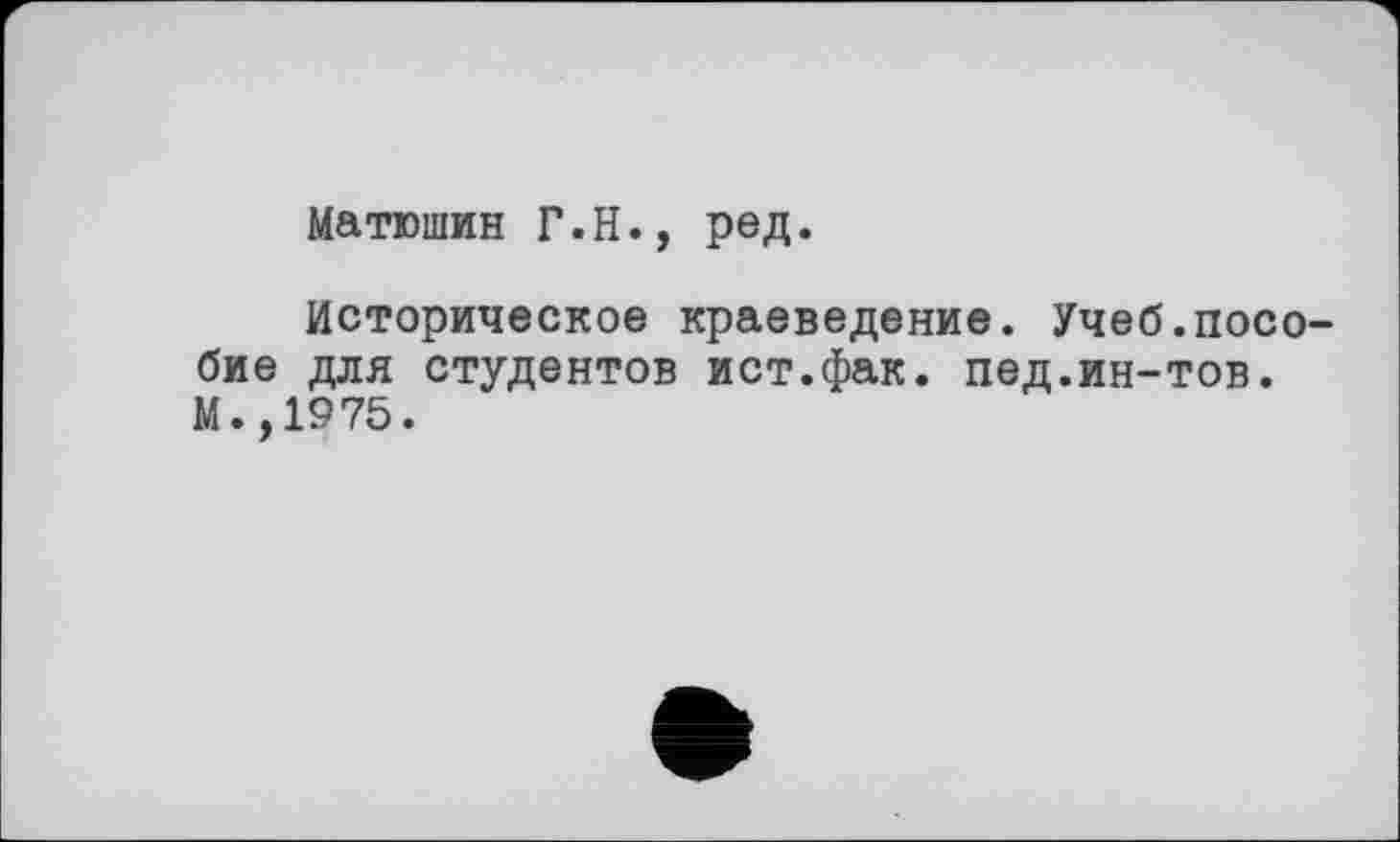 ﻿Матюшин Г.Н., ред.
Историческое краеведение. Учеб.посо бие для студентов ист.фак. пед.ин-тов. М.,1975.